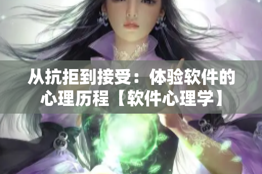 从抗拒到接受：体验软件的心理历程【软件心理学】