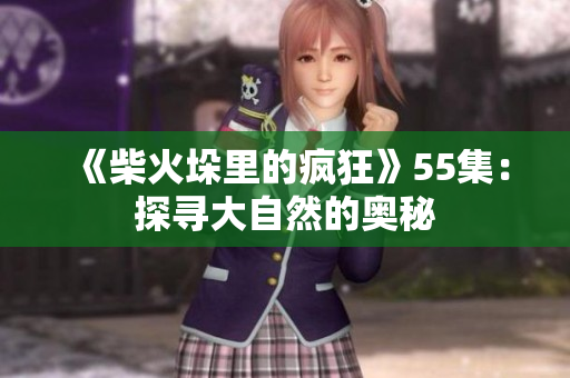 《柴火垛里的疯狂》55集：探寻大自然的奥秘