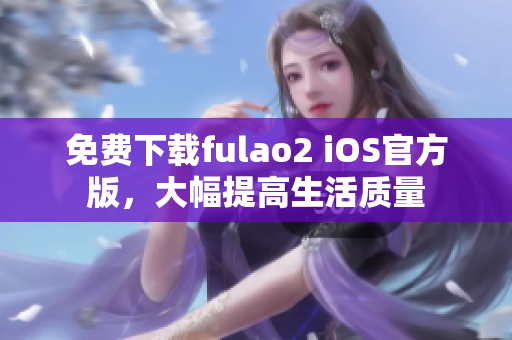免费下载fulao2 iOS官方版，大幅提高生活质量
