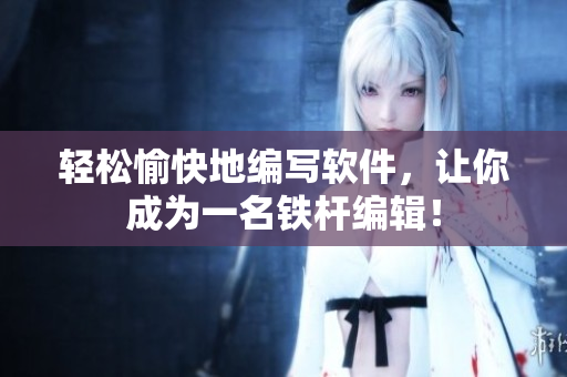 轻松愉快地编写软件，让你成为一名铁杆编辑！