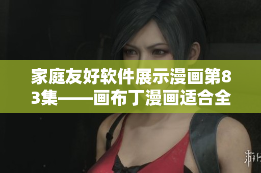 家庭友好软件展示漫画第83集——画布丁漫画适合全家使用的软件。