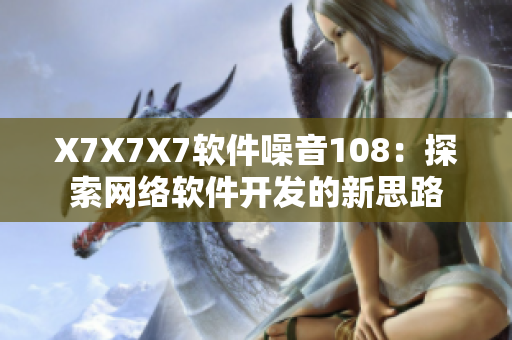 X7X7X7软件噪音108：探索网络软件开发的新思路