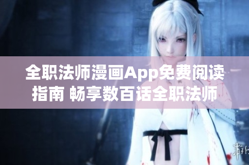 全职法师漫画App免费阅读指南 畅享数百话全职法师动漫即刻畅读