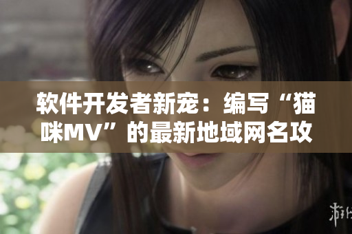 软件开发者新宠：编写“猫咪MV”的最新地域网名攻略