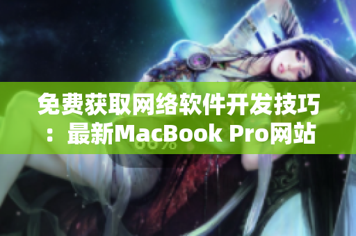 免费获取网络软件开发技巧：最新MacBook Pro网站免费提供