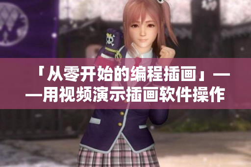 「从零开始的编程插画」——用视频演示插画软件操作技巧！