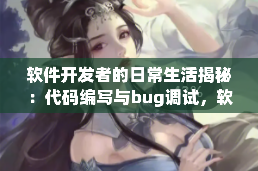 软件开发者的日常生活揭秘：代码编写与bug调试，软件行业趣闻揭晓