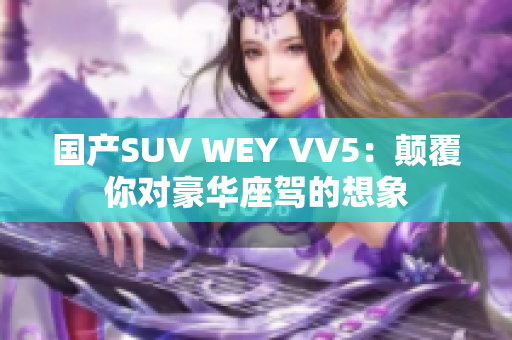 国产SUV WEY VV5：颠覆你对豪华座驾的想象