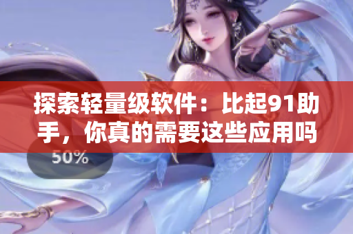 探索轻量级软件：比起91助手，你真的需要这些应用吗？