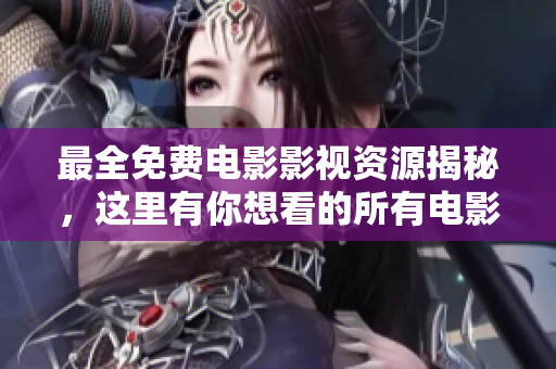 最全免费电影影视资源揭秘，这里有你想看的所有电影！