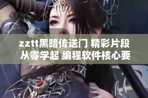 zztt黑暗传送门 精彩片段 从零学起 编程软件核心要点 解读