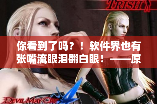 你看到了吗？！软件界也有张嘴流眼泪翻白眼！——原神女角色带来的启示