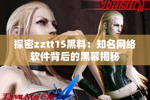 探密zztt15黑料：知名网络软件背后的黑幕揭秘
