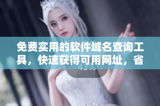 免费实用的软件域名查询工具，快速获得可用网址，省时高效！