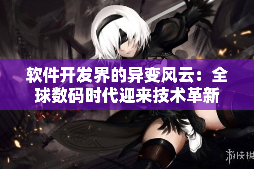 软件开发界的异变风云：全球数码时代迎来技术革新