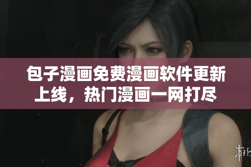 包子漫画免费漫画软件更新上线，热门漫画一网打尽