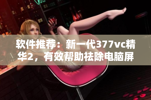 软件推荐：新一代377vc精华2，有效帮助祛除电脑屏幕辐射斑点