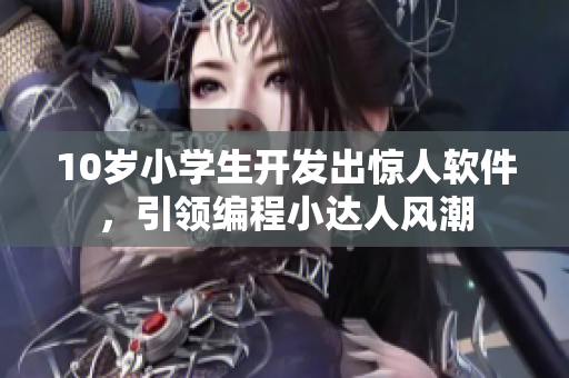 10岁小学生开发出惊人软件，引领编程小达人风潮