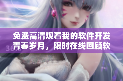 免费高清观看我的软件开发青春岁月，限时在线回顾软件界成长经历