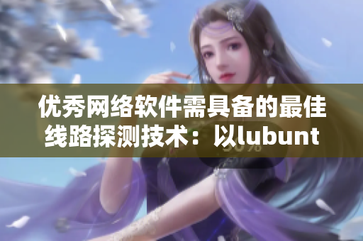 优秀网络软件需具备的最佳线路探测技术：以lubuntu为案例分析