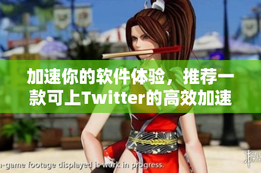 加速你的软件体验，推荐一款可上Twitter的高效加速器