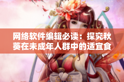 网络软件编辑必读：探究秋葵在未成年人群中的适宜食用程度！