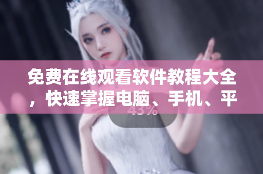 免费在线观看软件教程大全，快速掌握电脑、手机、平板等设备操作技巧