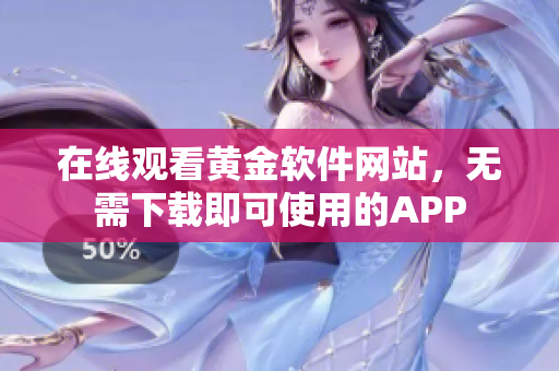 在线观看黄金软件网站，无需下载即可使用的APP