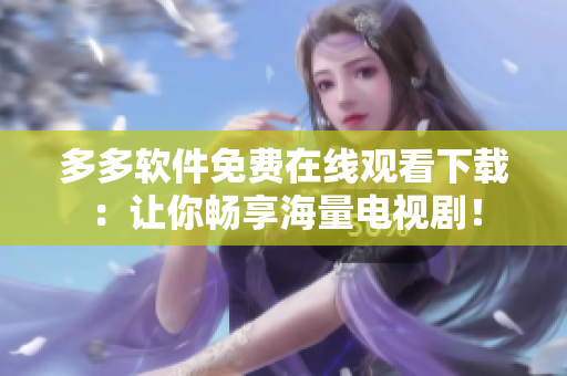 多多软件免费在线观看下载：让你畅享海量电视剧！