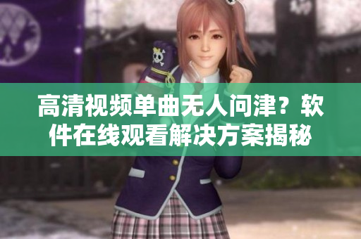 高清视频单曲无人问津？软件在线观看解决方案揭秘