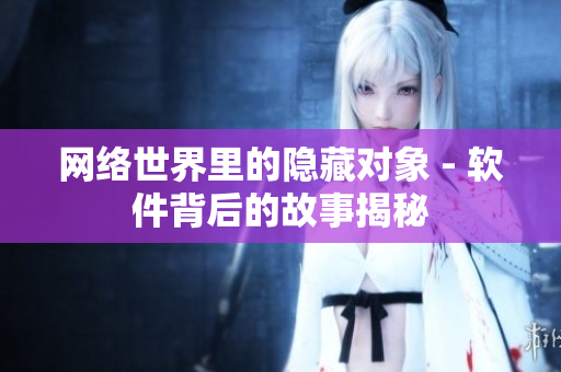 网络世界里的隐藏对象 - 软件背后的故事揭秘