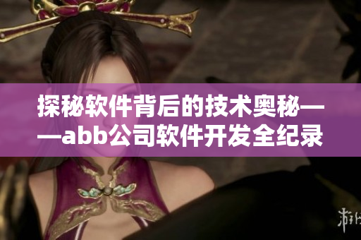 探秘软件背后的技术奥秘——abb公司软件开发全纪录