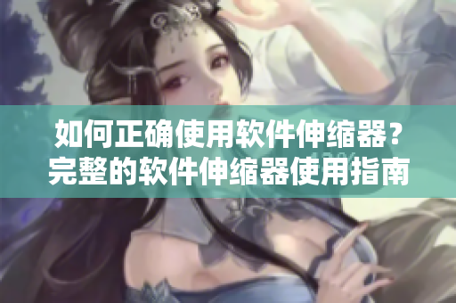 如何正确使用软件伸缩器？完整的软件伸缩器使用指南
