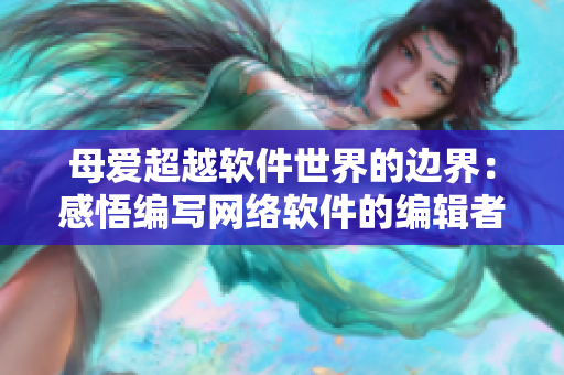 母爱超越软件世界的边界：感悟编写网络软件的编辑者