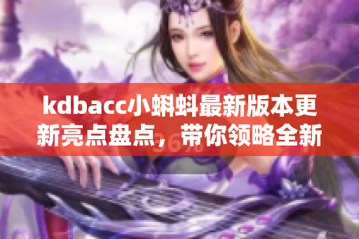 kdbacc小蝌蚪最新版本更新亮点盘点，带你领略全新网络软件魅力