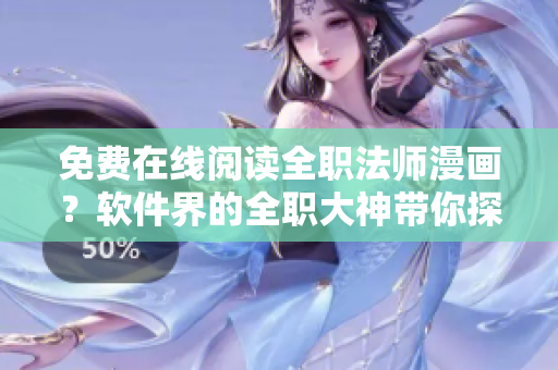 免费在线阅读全职法师漫画？软件界的全职大神带你探索最新科技趋势