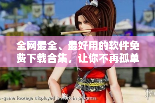 全网最全、最好用的软件免费下载合集，让你不再孤单寂寞。