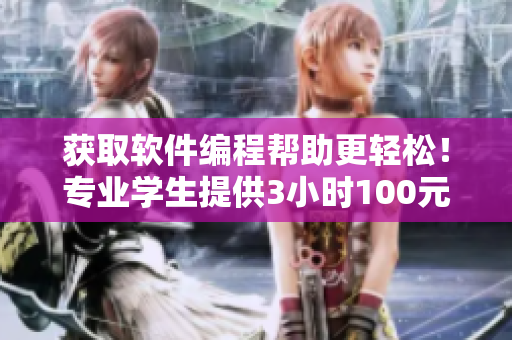 获取软件编程帮助更轻松！专业学生提供3小时100元电话服务