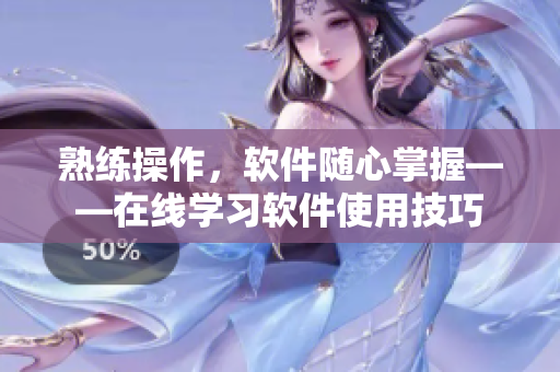 熟练操作，软件随心掌握——在线学习软件使用技巧
