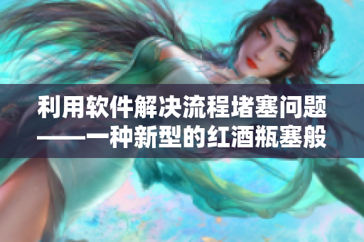利用软件解决流程堵塞问题——一种新型的红酒瓶塞般的解决方案