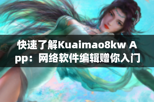 快速了解Kuaimao8kw App：网络软件编辑赠你入门指南