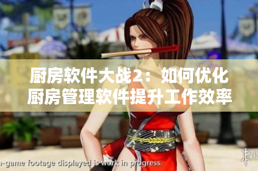 厨房软件大战2：如何优化厨房管理软件提升工作效率