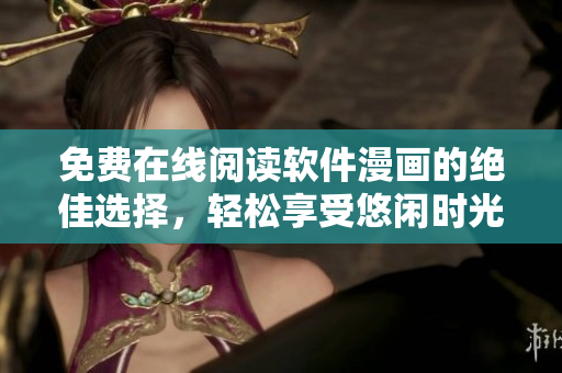 免费在线阅读软件漫画的绝佳选择，轻松享受悠闲时光