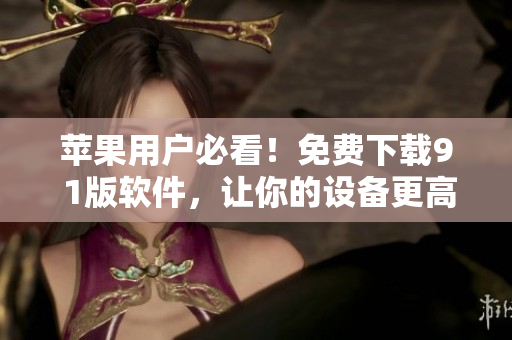 苹果用户必看！免费下载9 1版软件，让你的设备更高效运行！