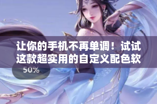 让你的手机不再单调！试试这款超实用的自定义配色软件！