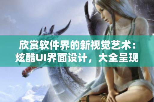 欣赏软件界的新视觉艺术：炫酷UI界面设计，大全呈现