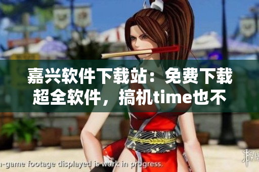 嘉兴软件下载站：免费下载超全软件，搞机time也不用愁！