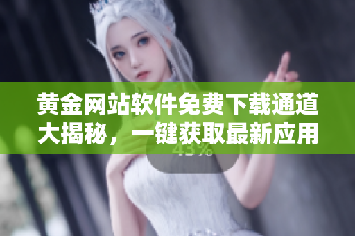 黄金网站软件免费下载通道大揭秘，一键获取最新应用程序