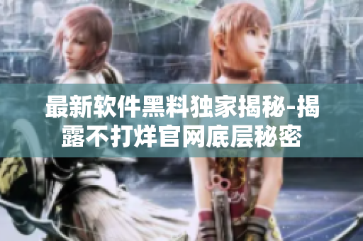 最新软件黑料独家揭秘-揭露不打烊官网底层秘密