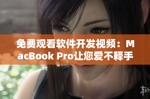 免费观看软件开发视频：MacBook Pro让您爱不释手！